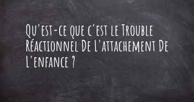 Qu'est-ce que c'est le Trouble Réactionnel De L'attachement De L'enfance ?