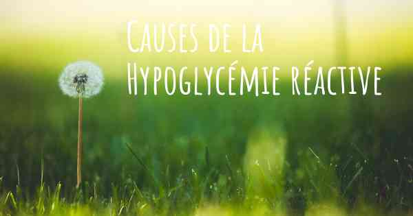 Causes de la Hypoglycémie réactive