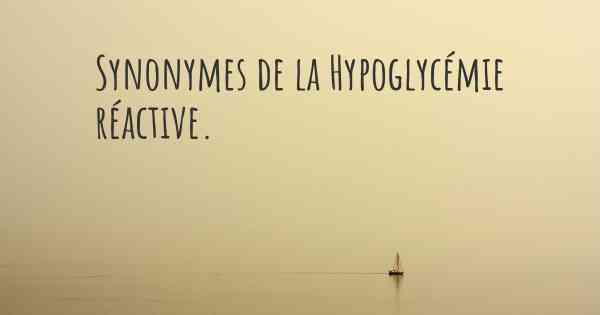 Synonymes de la Hypoglycémie réactive. 