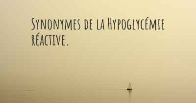 Synonymes de la Hypoglycémie réactive. 