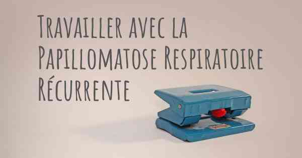 Travailler avec la Papillomatose Respiratoire Récurrente