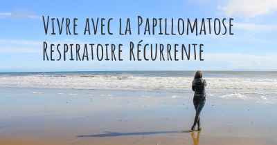 Vivre avec la Papillomatose Respiratoire Récurrente