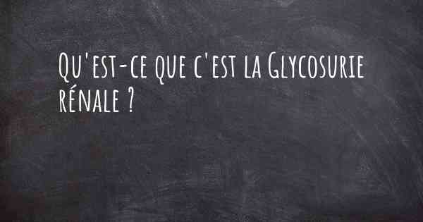 Qu'est-ce que c'est la Glycosurie rénale ?