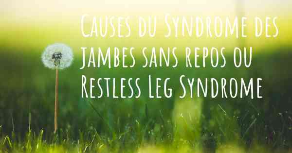 Causes du Syndrome des jambes sans repos ou Restless Leg Syndrome