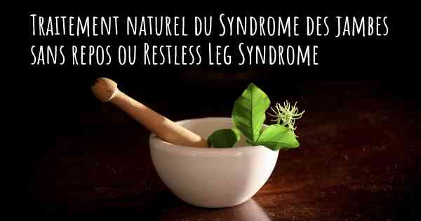 Traitement naturel du Syndrome des jambes sans repos ou Restless Leg Syndrome