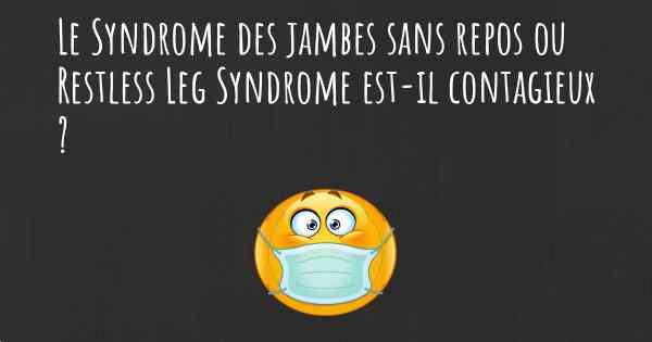 Le Syndrome des jambes sans repos ou Restless Leg Syndrome est-il contagieux ?