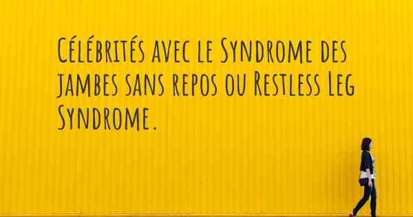 Célébrités avec le Syndrome des jambes sans repos ou Restless Leg Syndrome. 