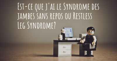 Est-ce que j'ai le Syndrome des jambes sans repos ou Restless Leg Syndrome?