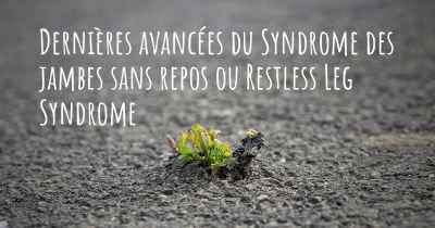 Dernières avancées du Syndrome des jambes sans repos ou Restless Leg Syndrome