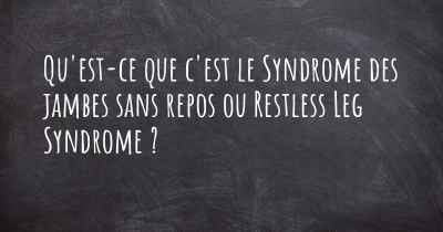 Qu'est-ce que c'est le Syndrome des jambes sans repos ou Restless Leg Syndrome ?