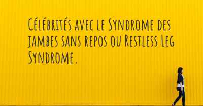 Célébrités avec le Syndrome des jambes sans repos ou Restless Leg Syndrome. 