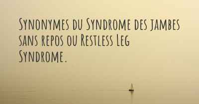 Synonymes du Syndrome des jambes sans repos ou Restless Leg Syndrome. 