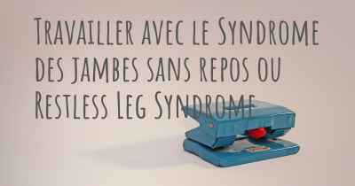 Travailler avec le Syndrome des jambes sans repos ou Restless Leg Syndrome