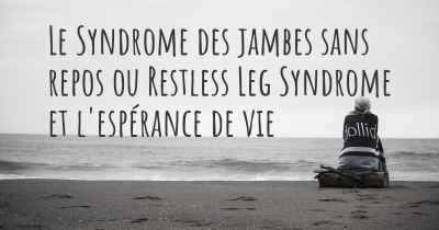 Le Syndrome des jambes sans repos ou Restless Leg Syndrome et l'espérance de vie