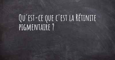 Qu'est-ce que c'est la Rétinite pigmentaire ?