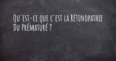 Qu'est-ce que c'est la Rétinopathie Du Prématuré ?