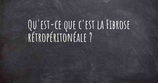 Qu'est-ce que c'est la Fibrose rétropéritonéale ?