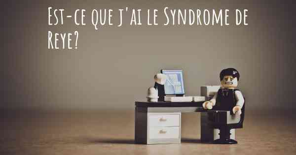 Est-ce que j'ai le Syndrome de Reye?