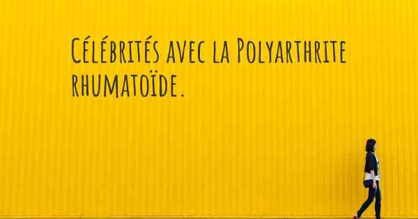 Célébrités avec la Polyarthrite rhumatoïde. 