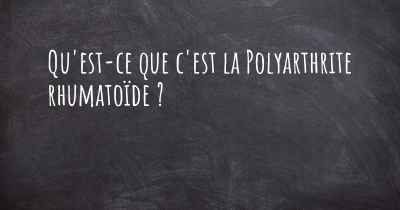 Qu'est-ce que c'est la Polyarthrite rhumatoïde ?