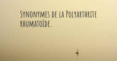 Synonymes de la Polyarthrite rhumatoïde. 