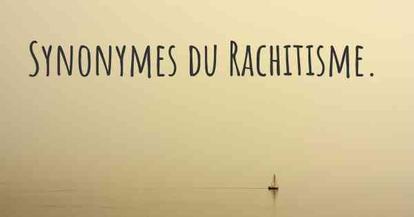 Synonymes du Rachitisme. 