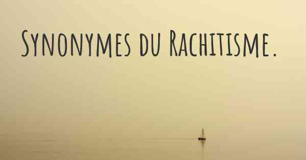 Synonymes du Rachitisme. 