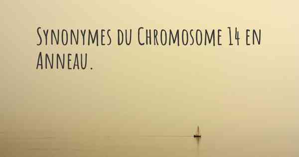 Synonymes du Chromosome 14 en Anneau. 