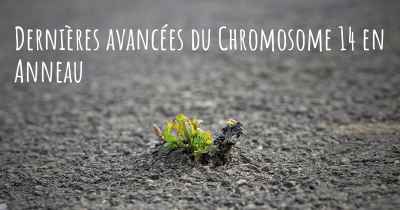 Dernières avancées du Chromosome 14 en Anneau