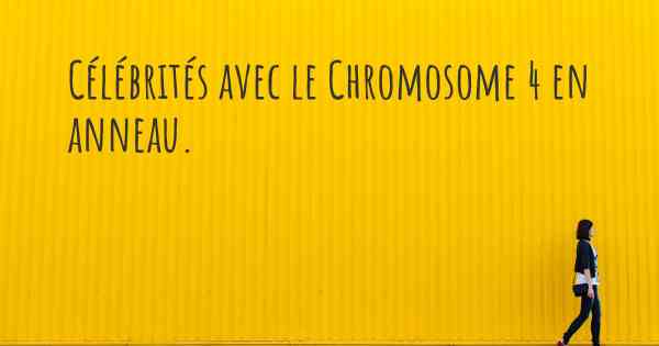 Célébrités avec le Chromosome 4 en anneau. 