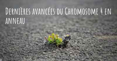 Dernières avancées du Chromosome 4 en anneau