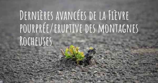 Dernières avancées de la Fièvre pourprée/eruptive des montagnes Rocheuses