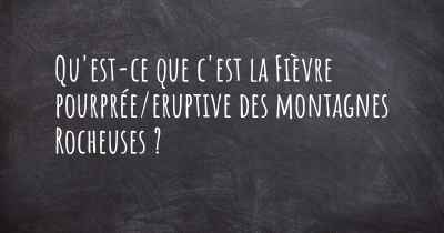 Qu'est-ce que c'est la Fièvre pourprée/eruptive des montagnes Rocheuses ?