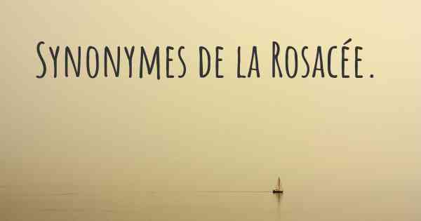 Synonymes de la Rosacée. 