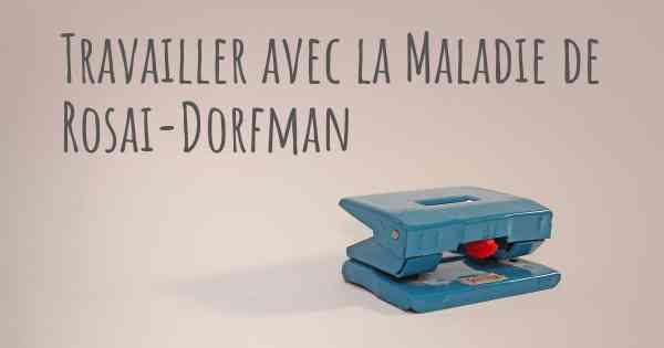 Travailler avec la Maladie de Rosai-Dorfman