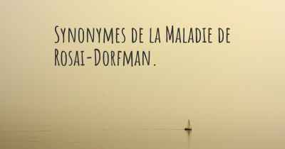 Synonymes de la Maladie de Rosai-Dorfman. 
