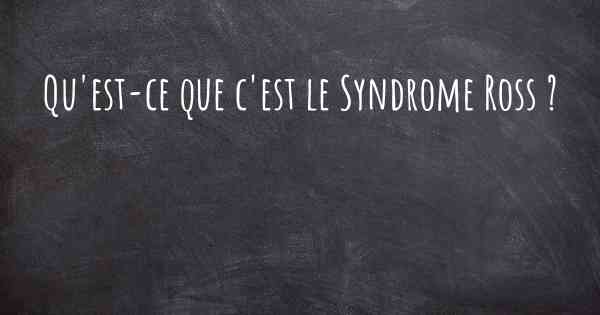 Qu'est-ce que c'est le Syndrome Ross ?