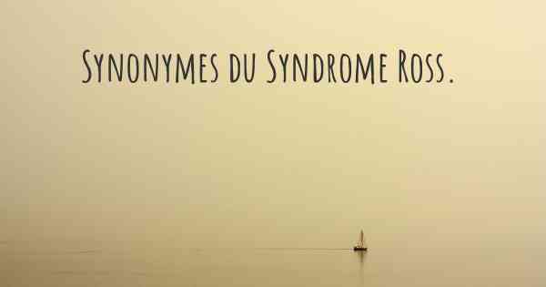 Synonymes du Syndrome Ross. 