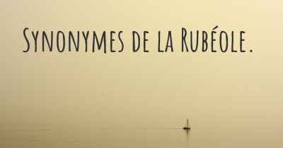 Synonymes de la Rubéole. 