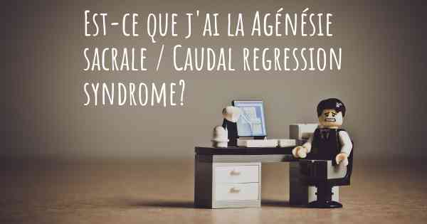 Est-ce que j'ai la Agénésie sacrale / Caudal regression syndrome?