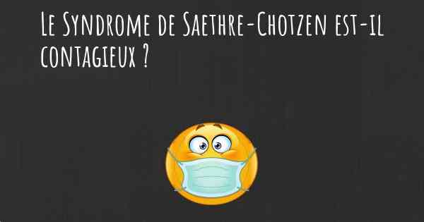 Le Syndrome de Saethre-Chotzen est-il contagieux ?
