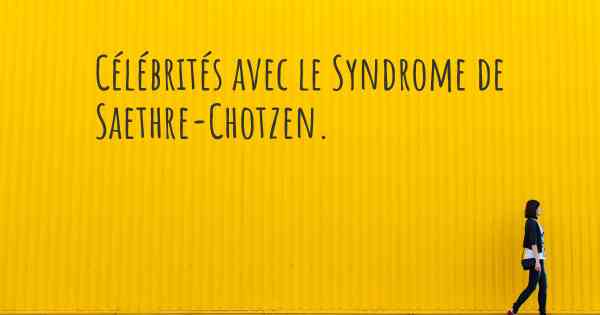 Célébrités avec le Syndrome de Saethre-Chotzen. 