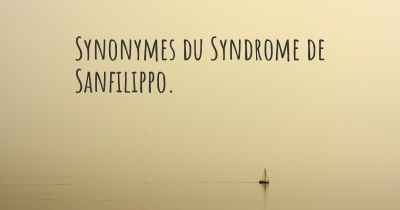 Synonymes du Syndrome de Sanfilippo. 
