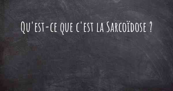 Qu'est-ce que c'est la Sarcoïdose ?