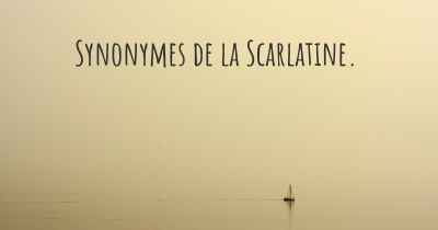 Synonymes de la Scarlatine. 