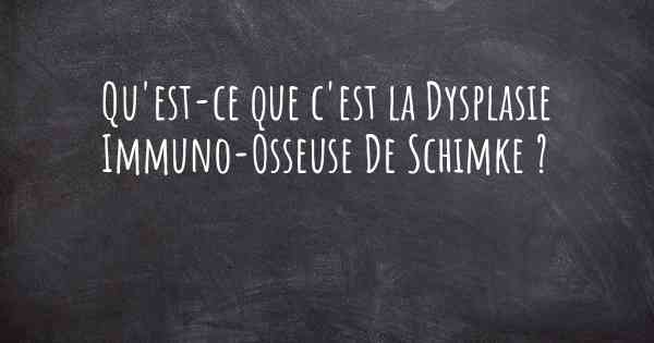 Qu'est-ce que c'est la Dysplasie Immuno-Osseuse De Schimke ?