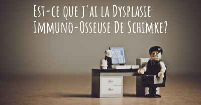 Est-ce que j'ai la Dysplasie Immuno-Osseuse De Schimke?