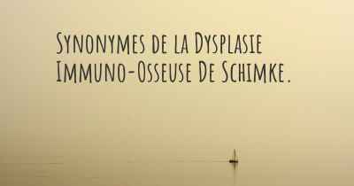 Synonymes de la Dysplasie Immuno-Osseuse De Schimke. 