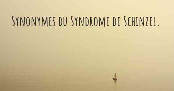 Synonymes du Syndrome de Schinzel. 