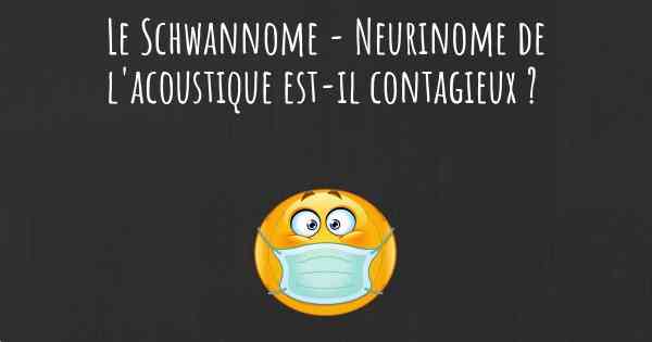 Le Schwannome - Neurinome de l'acoustique est-il contagieux ?